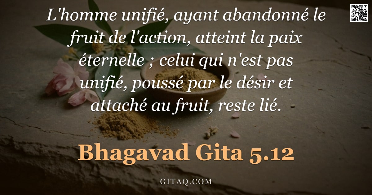 Bhagavad-Gîtâ 5.12 — "L'homme unifié, ayant abandonné le fruit de l'action, atteint la paix éternelle ; celui qui n'est pa"