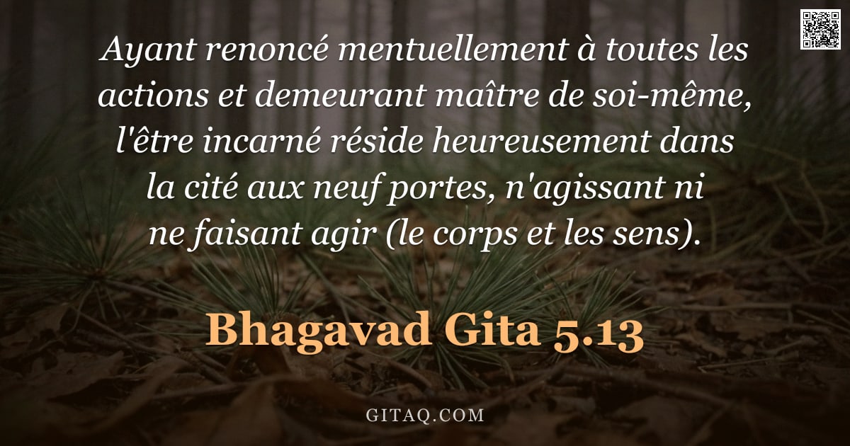 Bhagavad-Gîtâ 5.13 — "Ayant renoncé mentuellement à toutes les actions et demeurant maître de soi-même, l'être incarné rés"