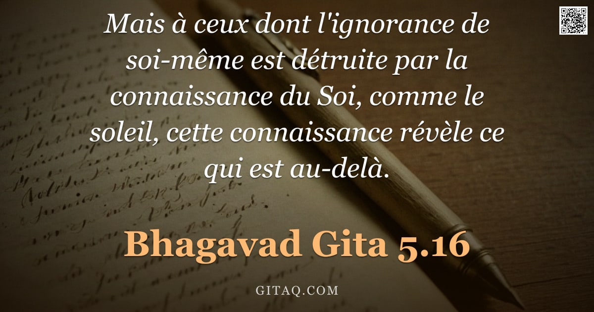 Bhagavad-Gîtâ 5.16 — "Mais à ceux dont l'ignorance de soi-même est détruite par la connaissance du Soi, comme le soleil, c"