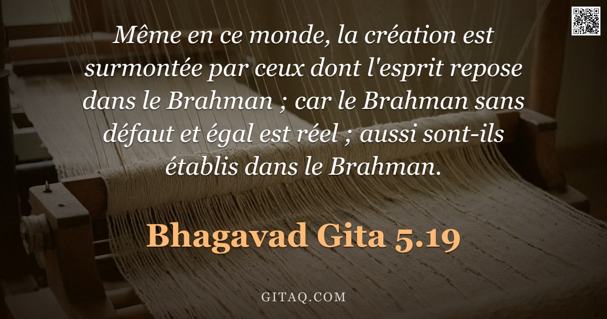 Bhagavad-Gîtâ 5.19 — "Même en ce monde, la création est surmontée par ceux dont l'esprit repose dans le Brahman ; car le B"