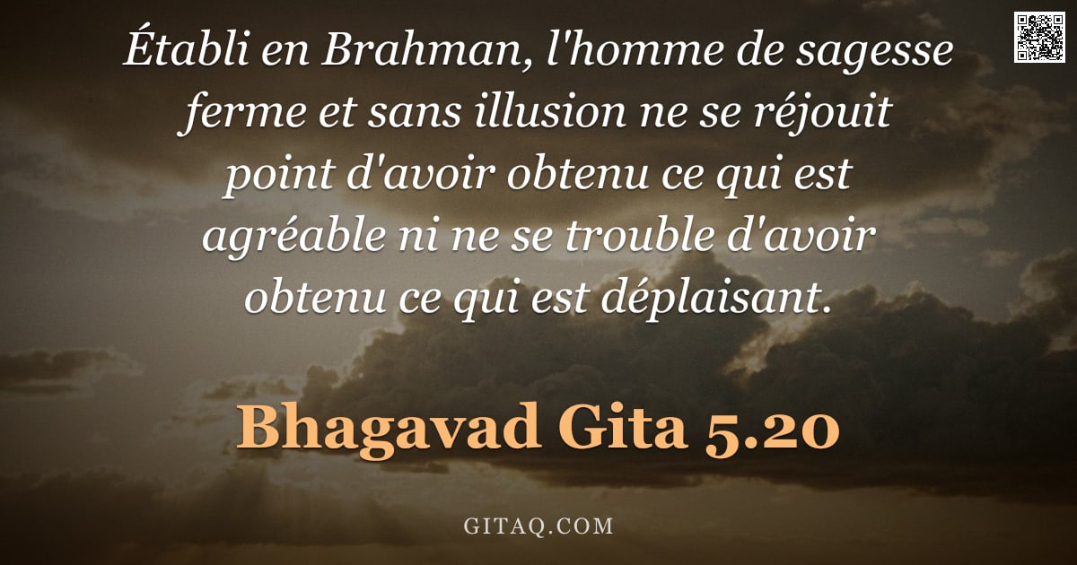 Bhagavad-Gîtâ 5.20 — "Établi en Brahman, l'homme de sagesse ferme et sans illusion ne se réjouit point d'avoir obtenu ce q"