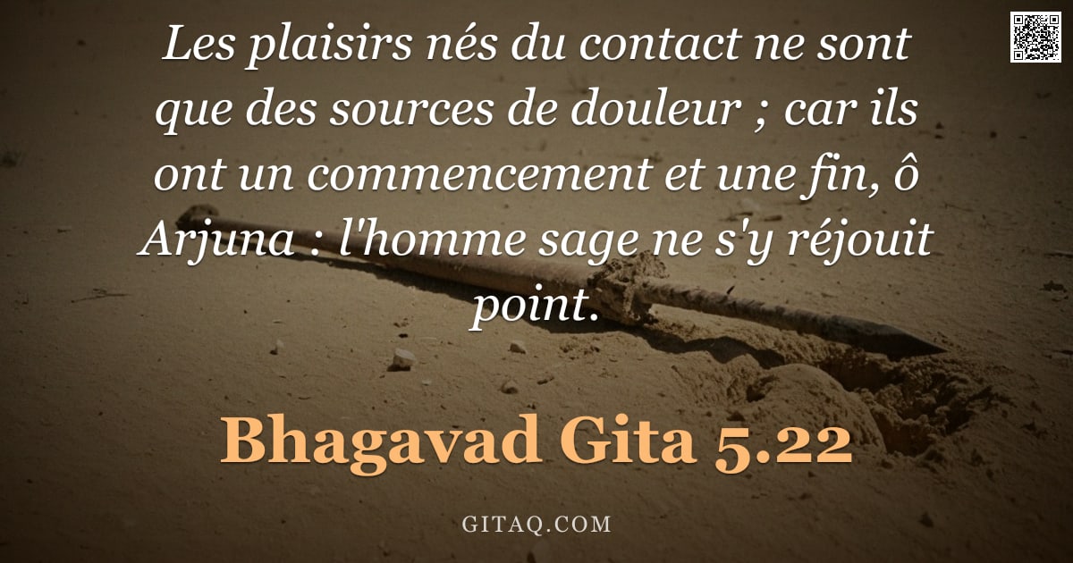 Bhagavad-Gîtâ 5.22 — "Les plaisirs nés du contact ne sont que des sources de douleur ; car ils ont un commencement et une "