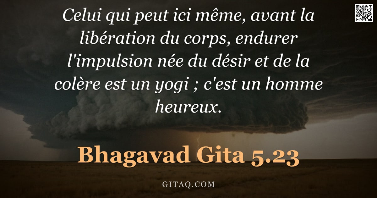 Bhagavad-Gîtâ 5.23 — "Celui qui peut ici même, avant la libération du corps, endurer l'impulsion née du désir et de la col"