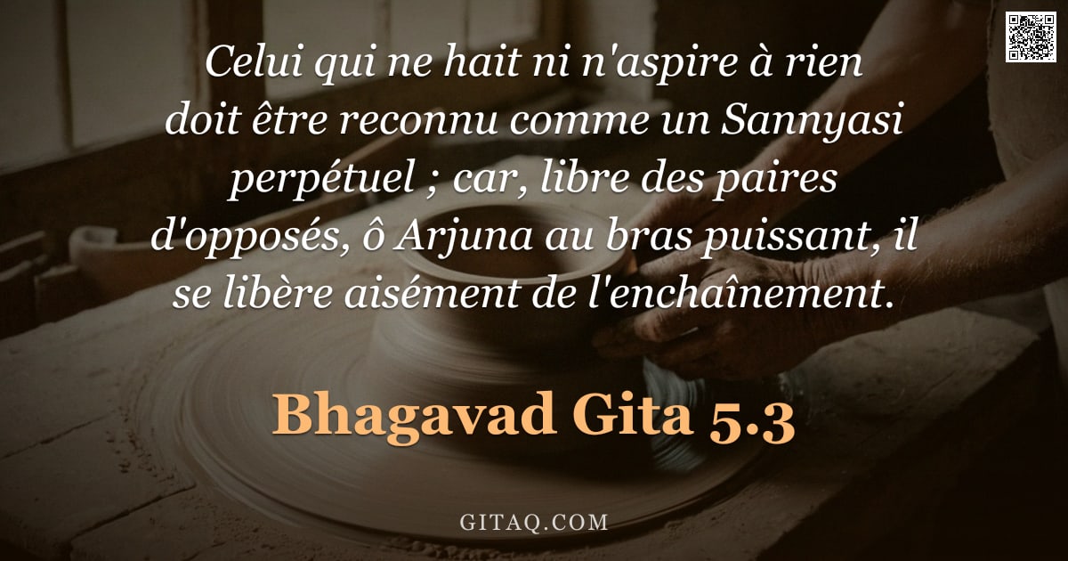 Bhagavad-Gîtâ 5.3 — "Celui qui ne hait ni n'aspire à rien doit être reconnu comme un Sannyasi perpétuel ; car, libre des "