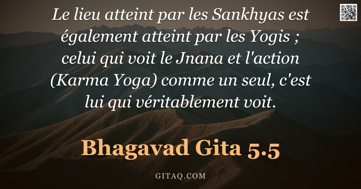 Bhagavad-Gîtâ 5.5 — "Le lieu atteint par les Sankhyas est également atteint par les Yogis ; celui qui voit le Jnana et l'"
