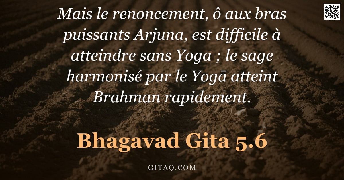 Bhagavad-Gîtâ 5.6 — "Mais le renoncement, ô aux bras puissants Arjuna, est difficile à atteindre sans Yoga ; le sage harm"