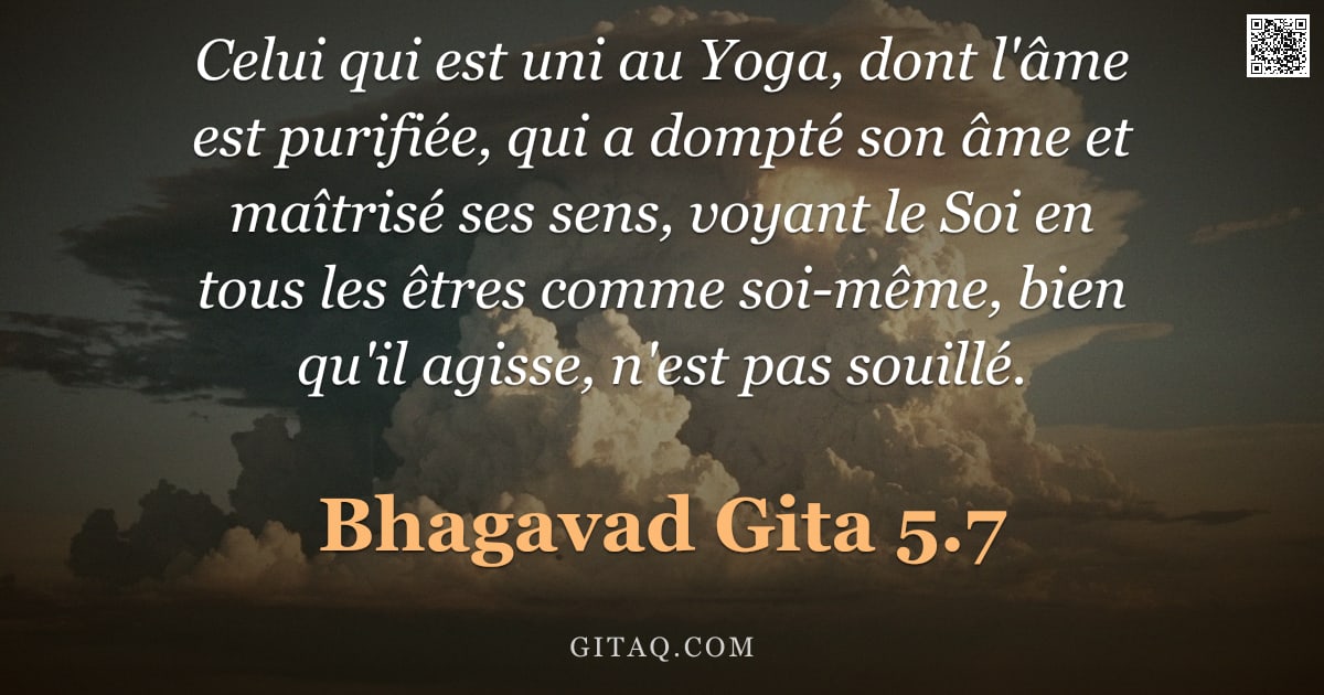 Bhagavad-Gîtâ 5.7 — "Celui qui est uni au Yoga, dont l'âme est purifiée, qui a dompté son âme et maîtrisé ses sens, voyan"