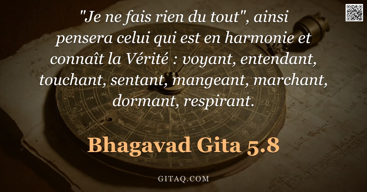 Bhagavad-Gîtâ 5.8 — ""Je ne fais rien du tout", ainsi pensera celui qui est en harmonie et connaît la Vérité : voyant, en"