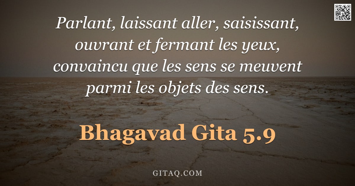 Bhagavad-Gîtâ 5.9 — "Parlant, laissant aller, saisissant, ouvrant et fermant les yeux, convaincu que les sens se meuvent "