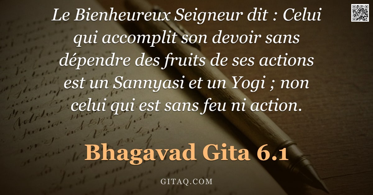 Bhagavad-Gîtâ 6.1 — "Le Bienheureux Seigneur dit : Celui qui accomplit son devoir sans dépendre des fruits de ses actions"