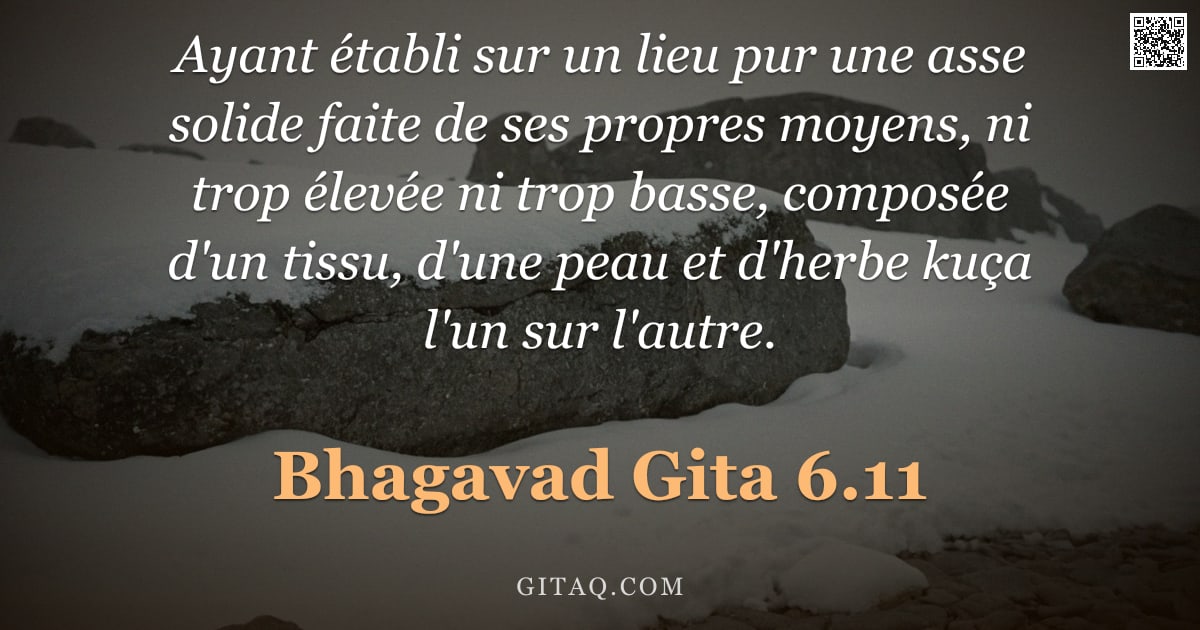 Bhagavad-Gîtâ 6.11 — "Ayant établi sur un lieu pur une asse solide faite de ses propres moyens, ni trop élevée ni trop bas"