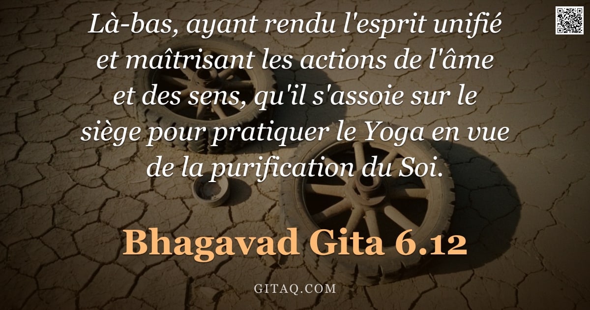 Bhagavad-Gîtâ 6.12 — "Là-bas, ayant rendu l'esprit unifié et maîtrisant les actions de l'âme et des sens, qu'il s'assoie s"