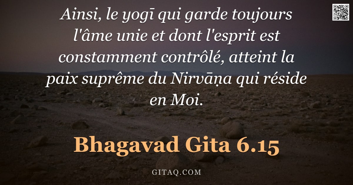 Bhagavad-Gîtâ 6.15 — "Ainsi, le yogī qui garde toujours l'âme unie et dont l'esprit est constamment contrôlé, atteint la p"