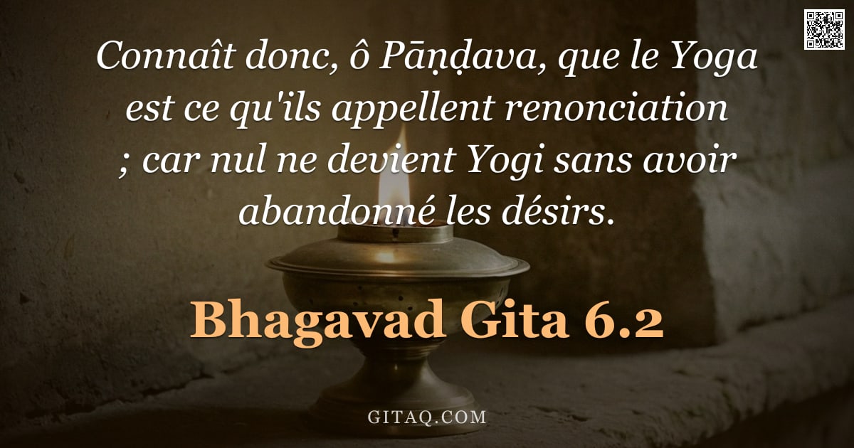 Bhagavad-Gîtâ 6.2 — "Connaît donc, ô Pāṇḍava, que le Yoga est ce qu'ils appellent renonciation ; car nul ne devient Yogi "