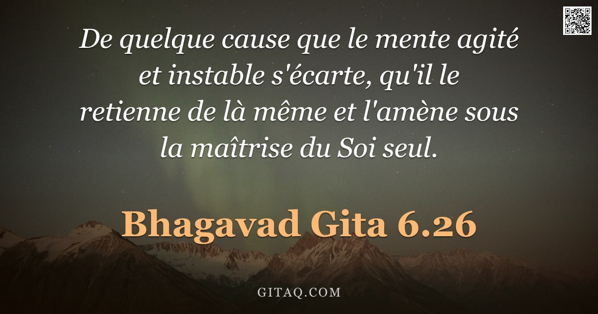 Bhagavad-Gîtâ 6.26 — "De quelque cause que le mente agité et instable s'écarte, qu'il le retienne de là même et l'amène so"