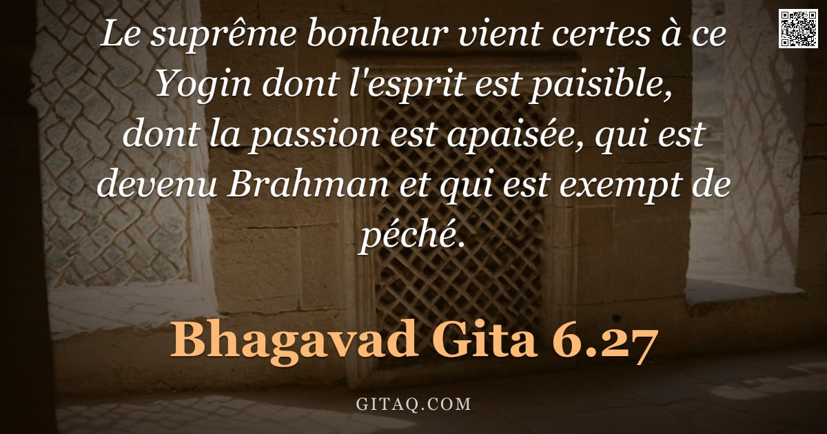 Bhagavad-Gîtâ 6.27 — "Le suprême bonheur vient certes à ce Yogin dont l'esprit est paisible, dont la passion est apaisée, "