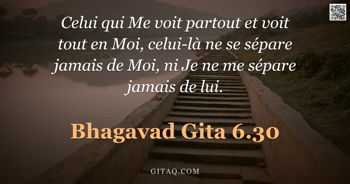Bhagavad-Gîtâ 6.30 — "Celui qui Me voit partout et voit tout en Moi, celui-là ne se sépare jamais de Moi, ni Je ne me sépa"