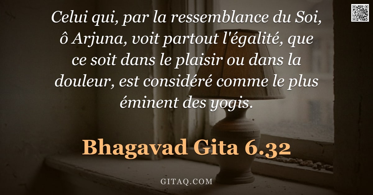 Bhagavad-Gîtâ 6.32 — "Celui qui, par la ressemblance du Soi, ô Arjuna, voit partout l'égalité, que ce soit dans le plaisir"