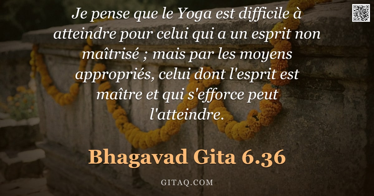 Bhagavad-Gîtâ 6.36 — "Je pense que le Yoga est difficile à atteindre pour celui qui a un esprit non maîtrisé ; mais par le"