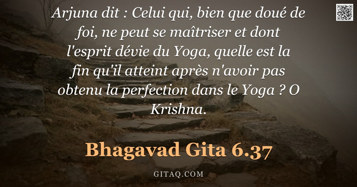 Bhagavad-Gîtâ 6.37 — "Arjuna dit : Celui qui, bien que doué de foi, ne peut se maîtriser et dont l'esprit dévie du Yoga, q"
