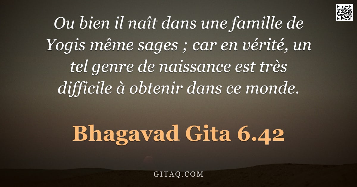 Bhagavad-Gîtâ 6.42 — "Ou bien il naît dans une famille de Yogis même sages ; car en vérité, un tel genre de naissance est "