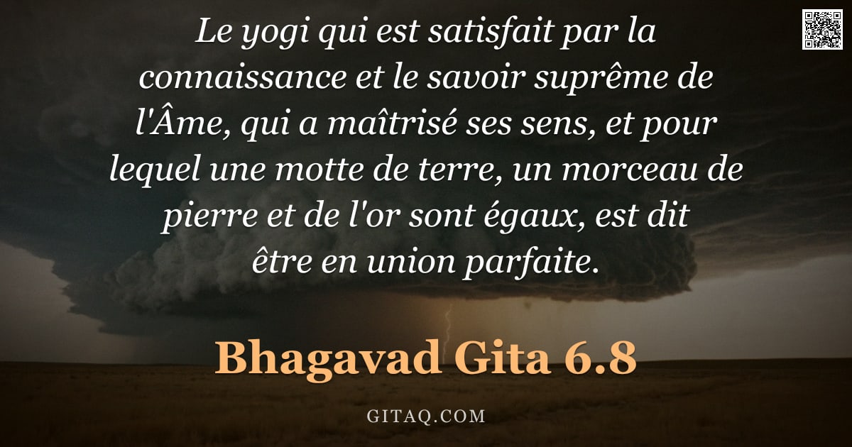 Bhagavad-Gîtâ 6.8 — "Le yogi qui est satisfait par la connaissance et le savoir suprême de l'Âme, qui a maîtrisé ses sens"