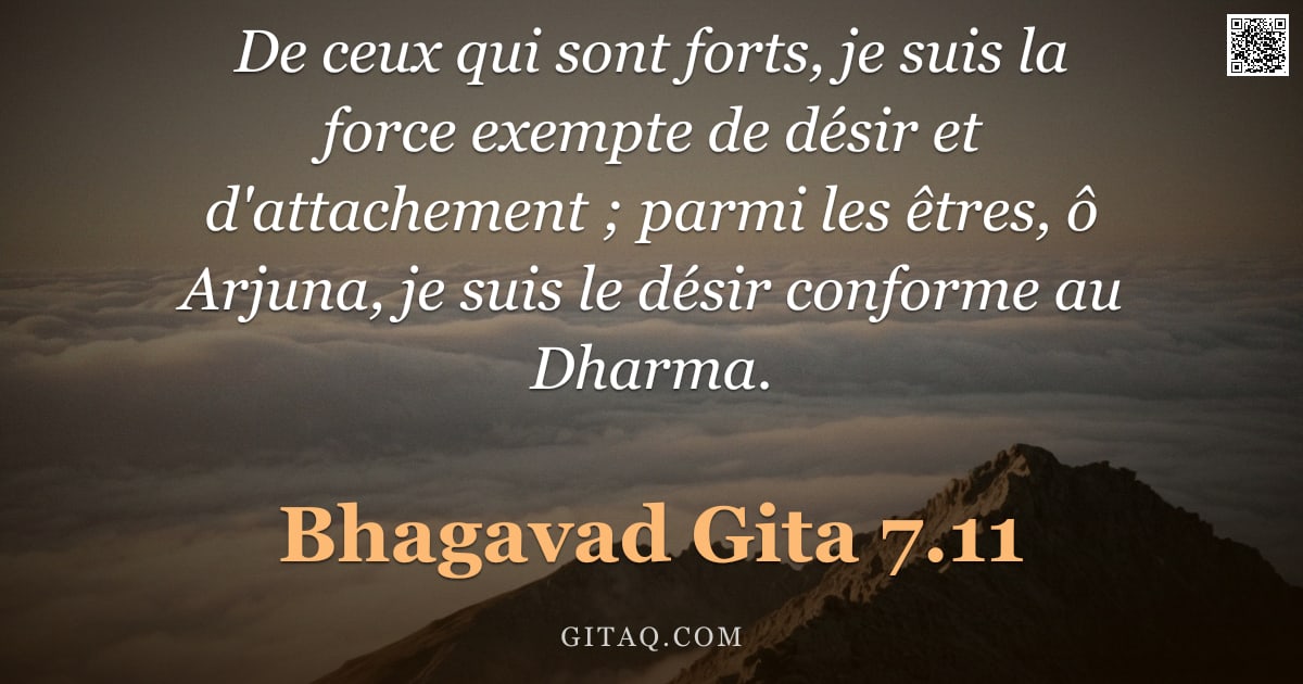 Bhagavad-Gîtâ 7.11 — "De ceux qui sont forts, je suis la force exempte de désir et d'attachement ; parmi les êtres, ô Arju"