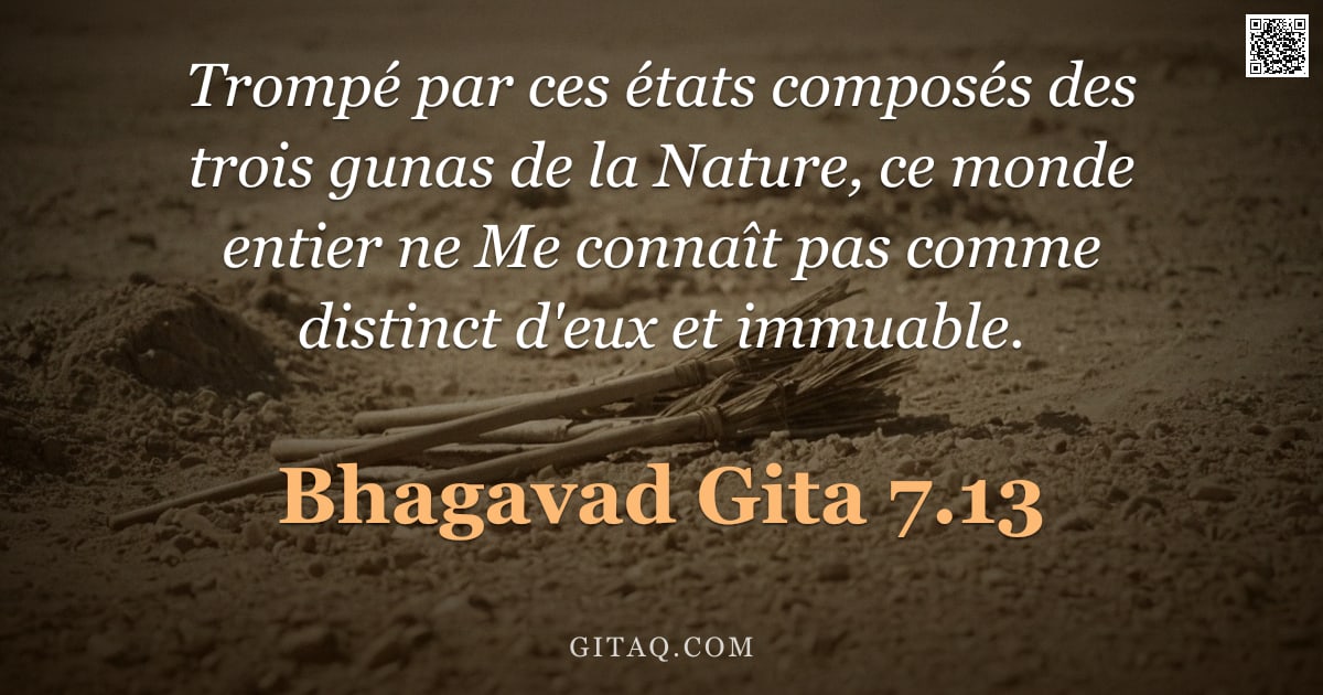Bhagavad-Gîtâ 7.13 — "Trompé par ces états composés des trois gunas de la Nature, ce monde entier ne Me connaît pas comme "