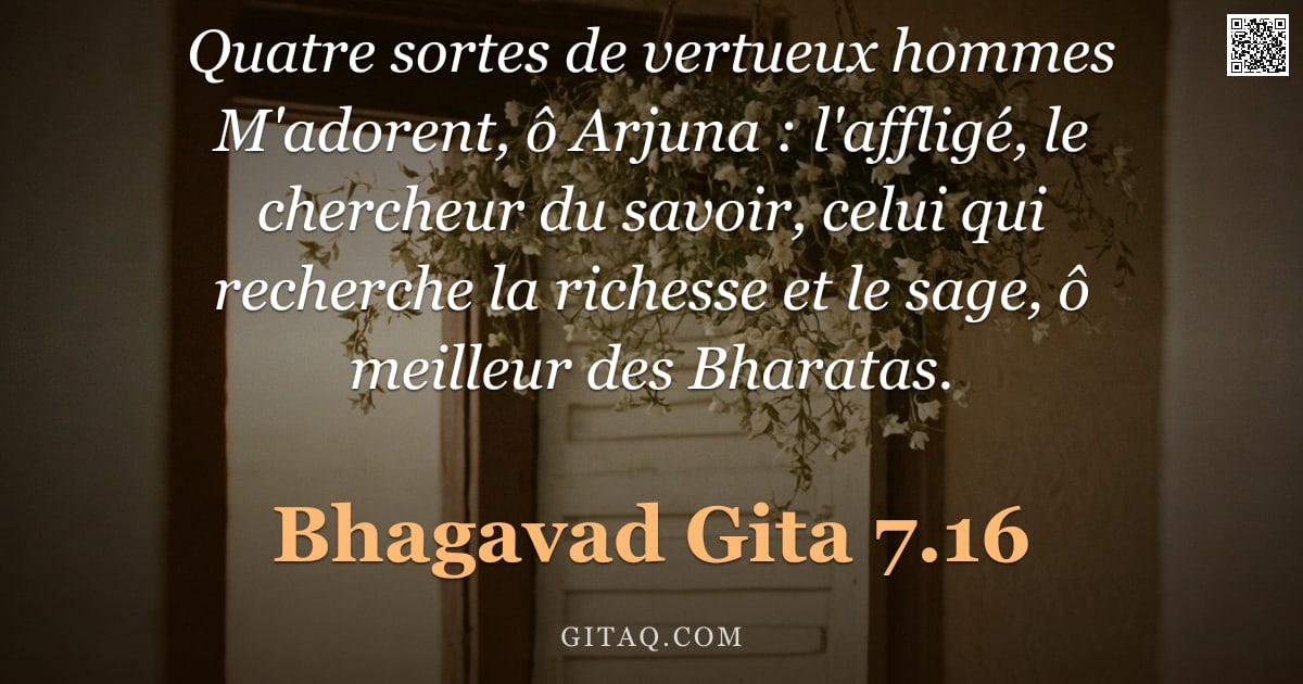 Bhagavad-Gîtâ 7.16 — "Quatre sortes de vertueux hommes M'adorent, ô Arjuna : l'affligé, le chercheur du savoir, celui qui "