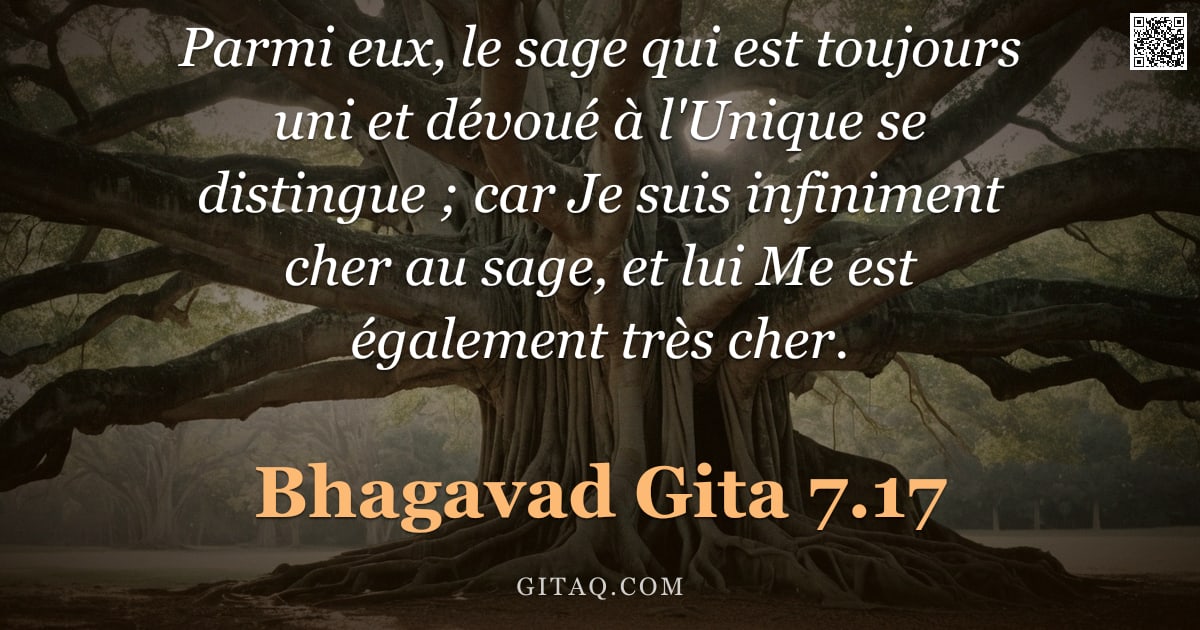Bhagavad-Gîtâ 7.17 — "Parmi eux, le sage qui est toujours uni et dévoué à l'Unique se distingue ; car Je suis infiniment c"