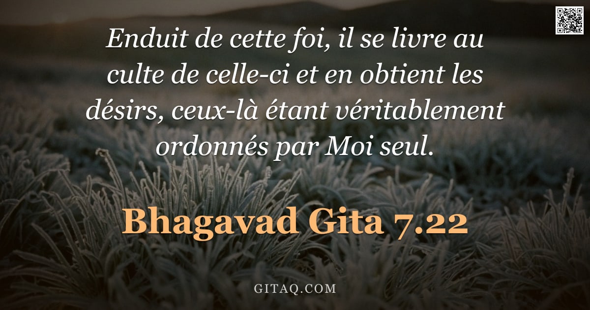 Bhagavad-Gîtâ 7.22 — "Enduit de cette foi, il se livre au culte de celle-ci et en obtient les désirs, ceux-là étant vérita"