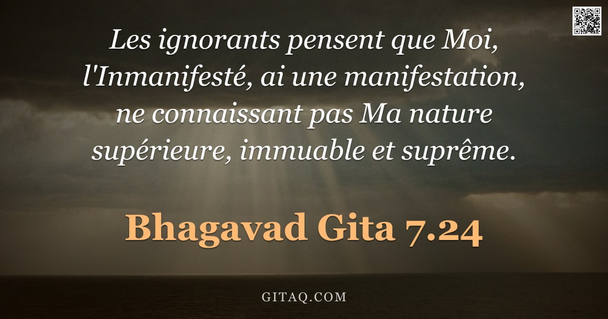 Bhagavad-Gîtâ 7.24 — "Les ignorants pensent que Moi, l'Inmanifesté, ai une manifestation, ne connaissant pas Ma nature sup"