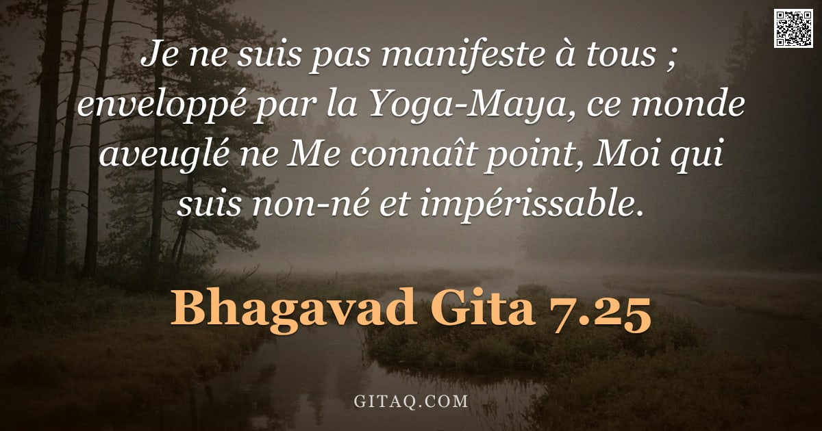 Bhagavad-Gîtâ 7.25 — "Je ne suis pas manifeste à tous ; enveloppé par la Yoga-Maya, ce monde aveuglé ne Me connaît point, "