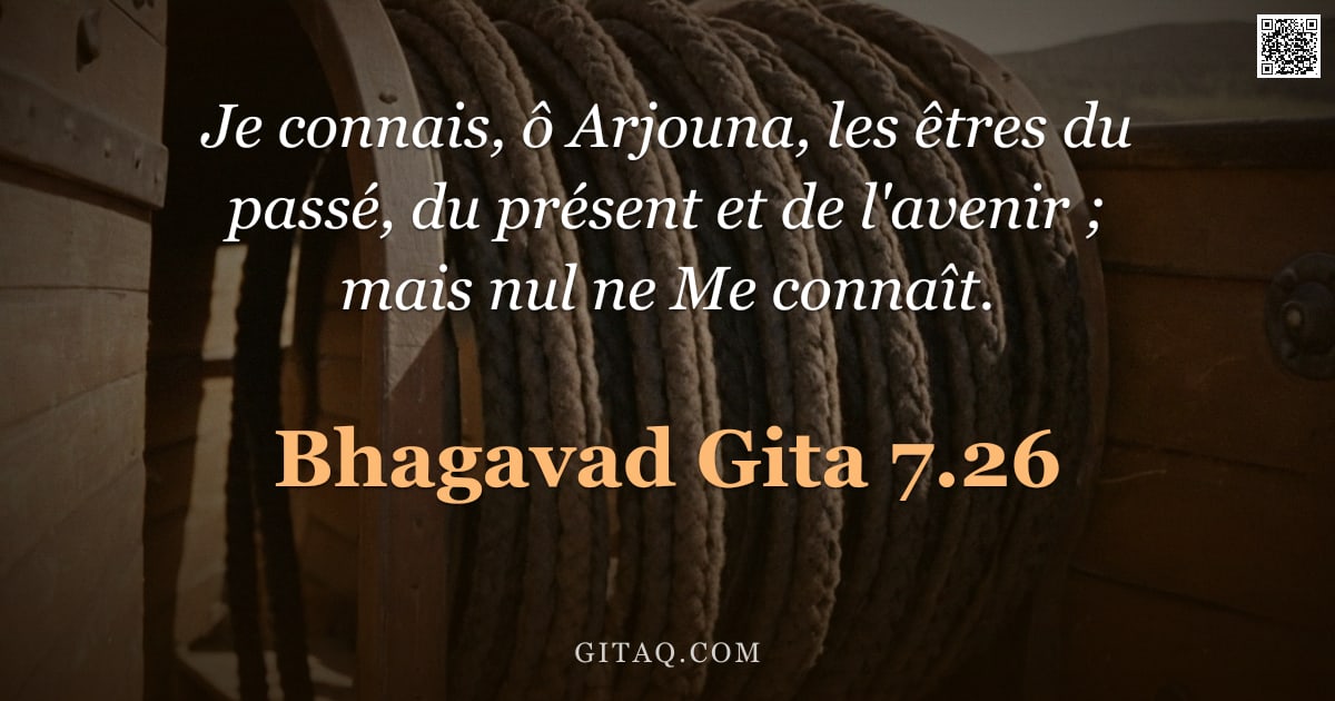 Bhagavad-Gîtâ 7.26 — "Je connais, ô Arjouna, les êtres du passé, du présent et de l'avenir ; mais nul ne Me connaît."
