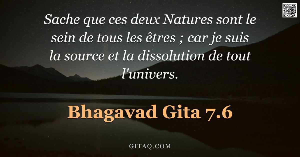 Bhagavad-Gîtâ 7.6 — "Sache que ces deux Natures sont le sein de tous les êtres ; car je suis la source et la dissolution "