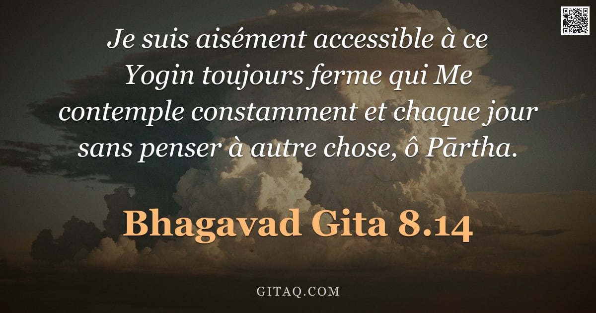 Bhagavad-Gîtâ 8.14 — "Je suis aisément accessible à ce Yogin toujours ferme qui Me contemple constamment et chaque jour sa"