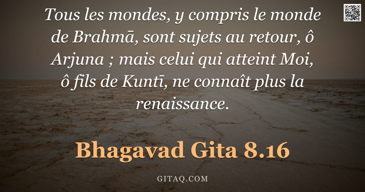 Bhagavad-Gîtâ 8.16 — "Tous les mondes, y compris le monde de Brahmā, sont sujets au retour, ô Arjuna ; mais celui qui atte"