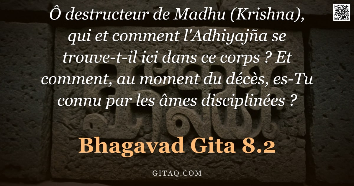 Bhagavad-Gîtâ 8.2 — "Ô destructeur de Madhu (Krishna), qui et comment l'Adhiyajña se trouve-t-il ici dans ce corps ? Et c"