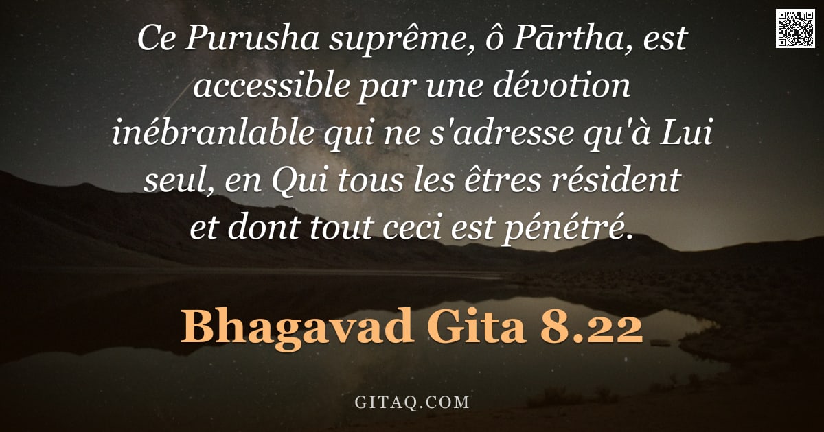 Bhagavad-Gîtâ 8.22 — "Ce Purusha suprême, ô Pārtha, est accessible par une dévotion inébranlable qui ne s'adresse qu'à Lui"