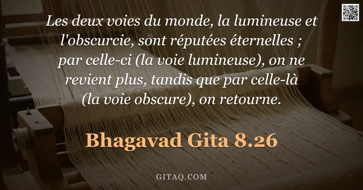 Bhagavad-Gîtâ 8.26 — "Les deux voies du monde, la lumineuse et l'obscurcie, sont réputées éternelles ; par celle-ci (la vo"
