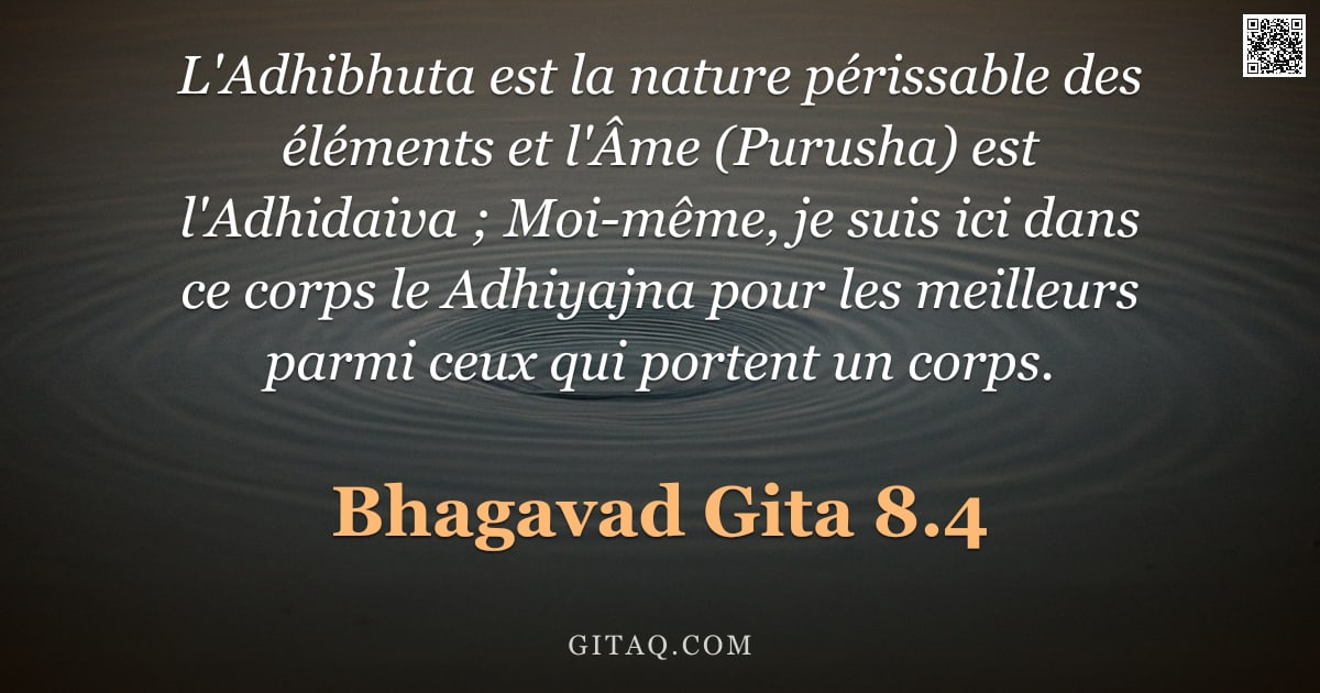 Bhagavad-Gîtâ 8.4 — "L'Adhibhuta est la nature périssable des éléments et l'Âme (Purusha) est l'Adhidaiva ; Moi-même, je "