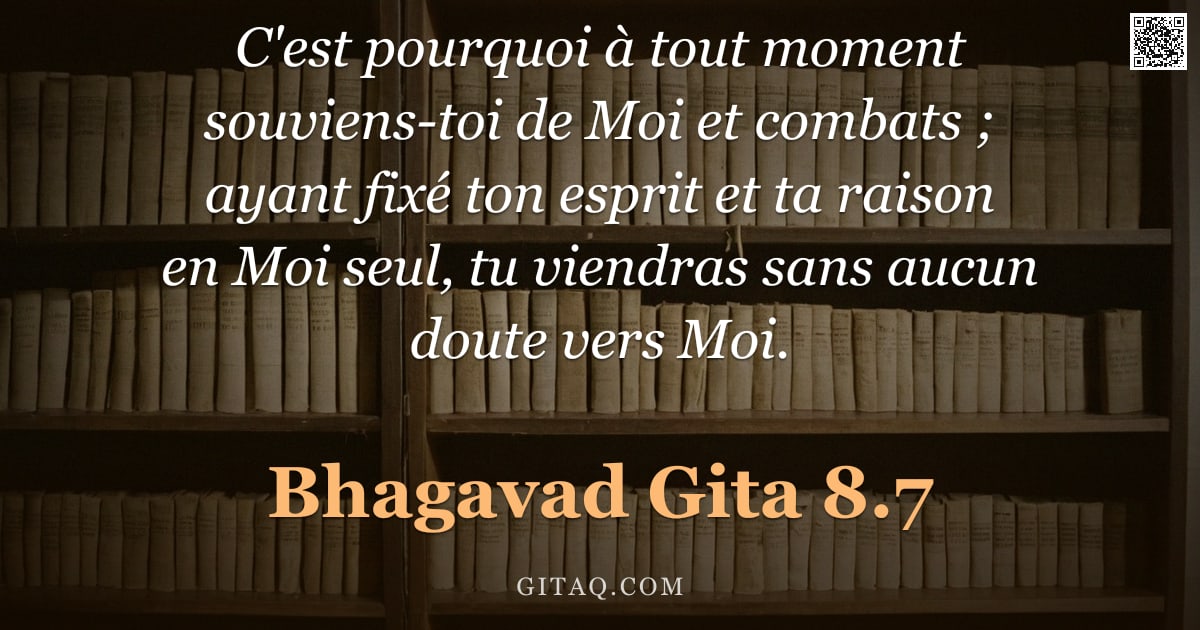 Bhagavad-Gîtâ 8.7 — "C'est pourquoi à tout moment souviens-toi de Moi et combats ; ayant fixé ton esprit et ta raison en "