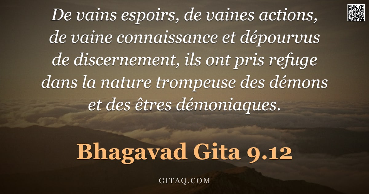 Bhagavad-Gîtâ 9.12 — "De vains espoirs, de vaines actions, de vaine connaissance et dépourvus de discernement, ils ont pri"