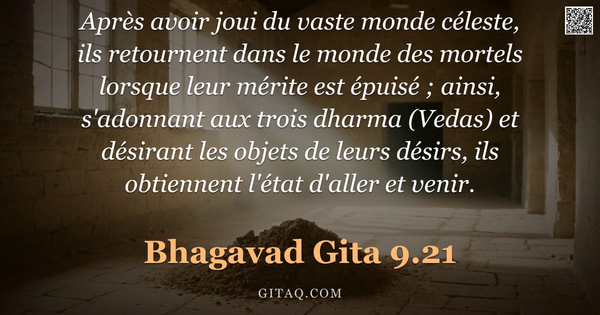 Bhagavad-Gîtâ 9.21 — "Après avoir joui du vaste monde céleste, ils retournent dans le monde des mortels lorsque leur mérit"