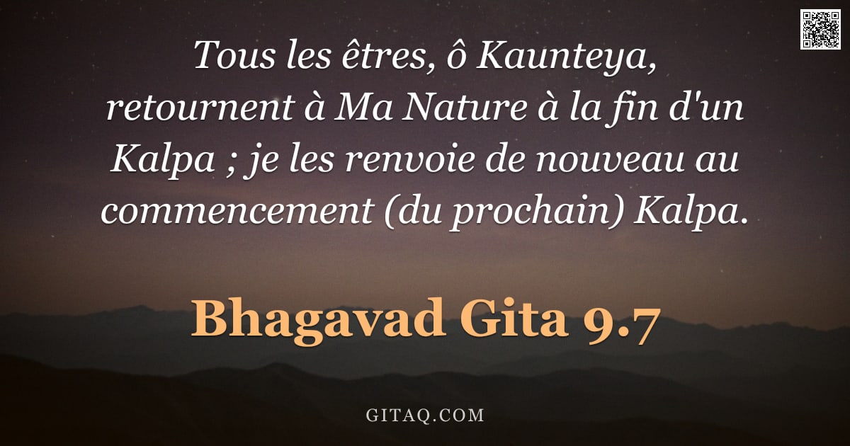 Bhagavad-Gîtâ 9.7 — "Tous les êtres, ô Kaunteya, retournent à Ma Nature à la fin d'un Kalpa ; je les renvoie de nouveau a"