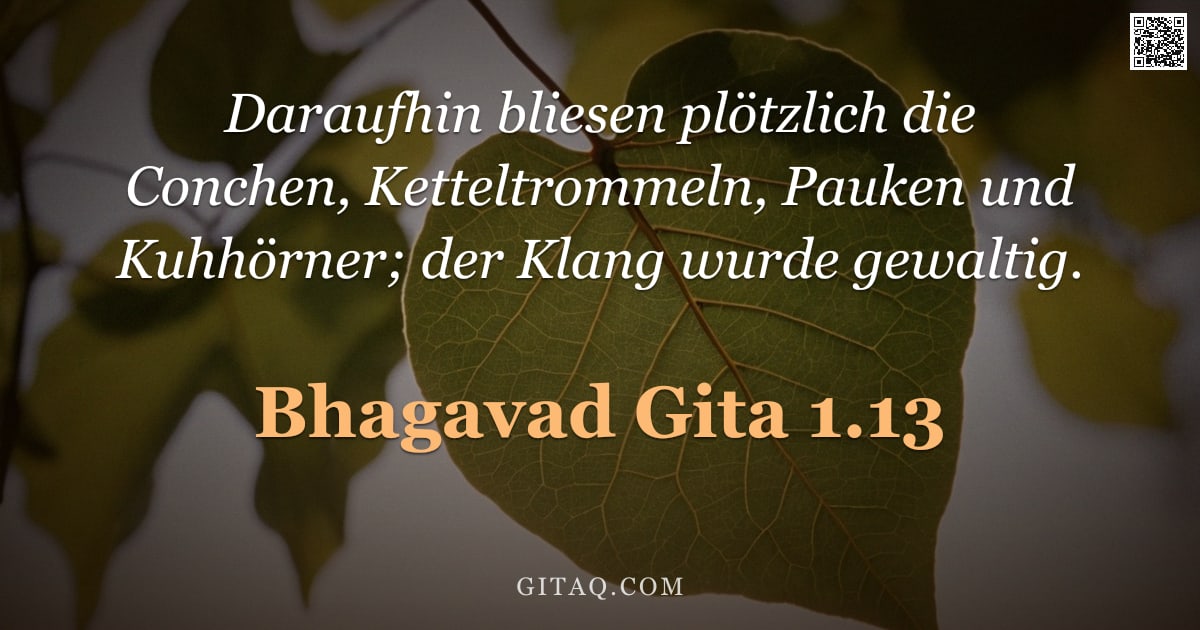 Bhagavad Gita 1.13 — "Daraufhin bliesen plötzlich die Conchen, Ketteltrommeln, Pauken und Kuhhörner; der Klang wurde gewal"