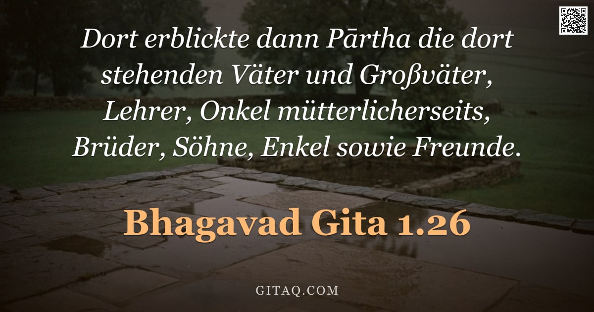 Bhagavad Gita 1.26 — "Dort erblickte dann Pārtha die dort stehenden Väter und Großväter, Lehrer, Onkel mütterlicherseits, "