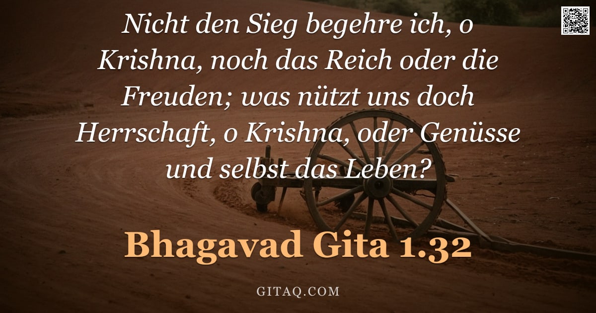 Bhagavad Gita 1.32 — "Nicht den Sieg begehre ich, o Krishna, noch das Reich oder die Freuden; was nützt uns doch Herrschaf"