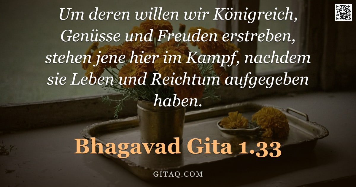 Bhagavad Gita 1.33 — "Um deren willen wir Königreich, Genüsse und Freuden erstreben, stehen jene hier im Kampf, nachdem si"