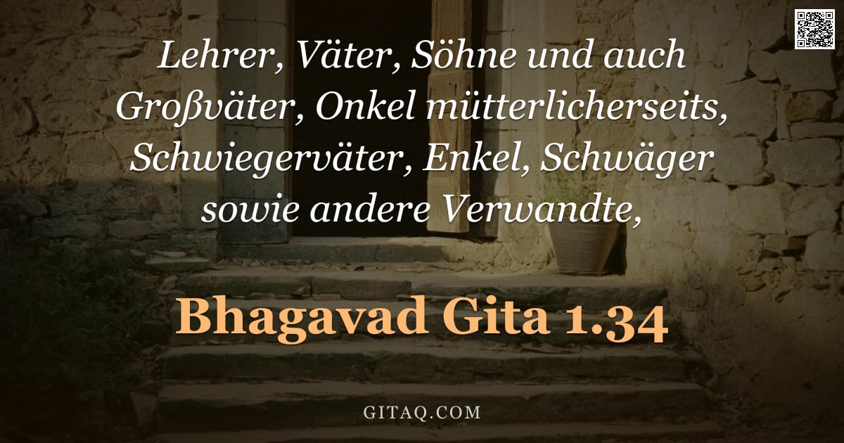 Bhagavad Gita 1.34 — "Lehrer, Väter, Söhne und auch Großväter, Onkel mütterlicherseits, Schwiegerväter, Enkel, Schwäger so"